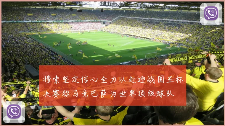 穆索坚定信心全力以赴迎战国王杯决赛称马竞巴萨为世界顶级球队