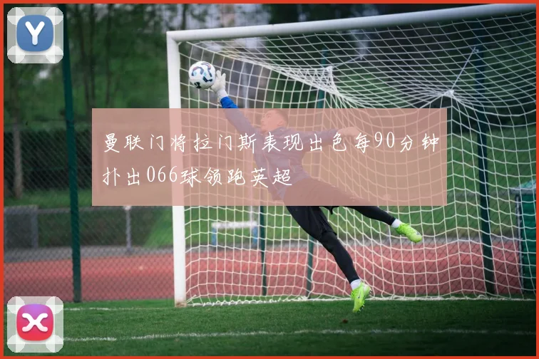 曼联门将拉门斯表现出色每90分钟扑出066球领跑英超