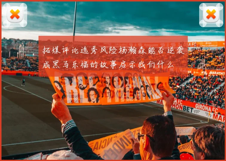 拓媒评论选秀风险杨瀚森能否逆袭成黑马乐福的故事启示我们什么